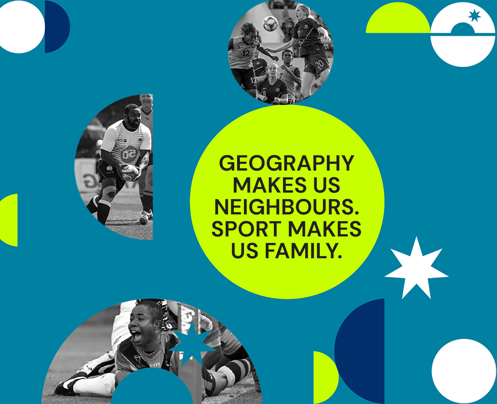 Geography makes us neighbours. Sport makes us family.